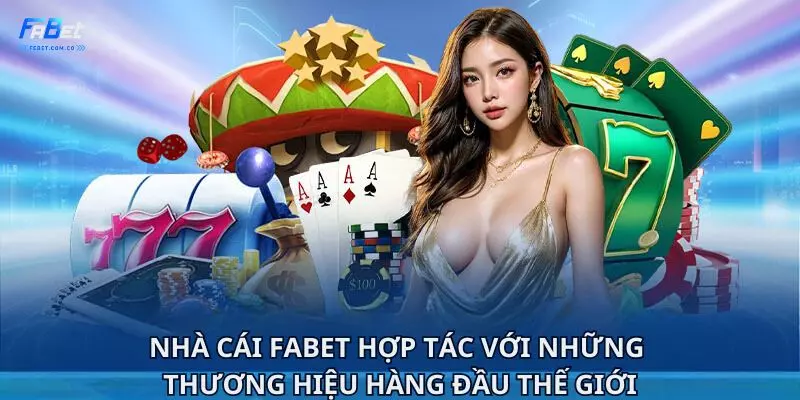 Nhà cái Fabet hợp tác với những thương hiệu hàng đầu thế giới