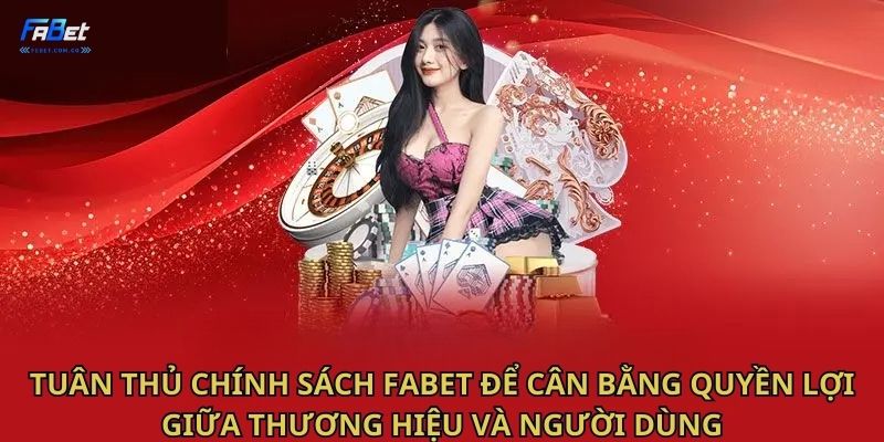 Tuân thủ chính sách Fabet để cân bằng quyền lợi giữa thương hiệu và người dùng