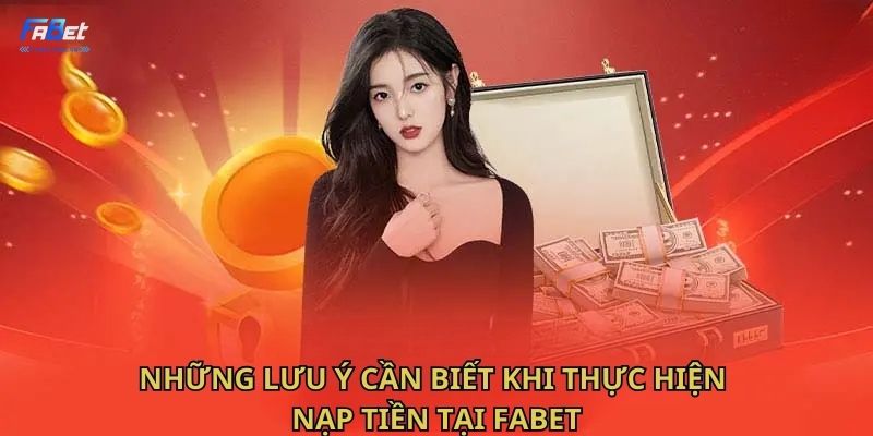 Những lưu ý cần biết khi thực hiện nạp tiền tại Fabet