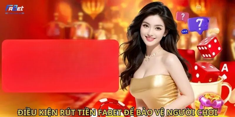 Điều kiện rút tiền Fabet để bảo vệ người chơi