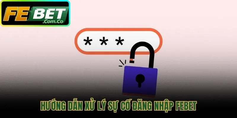 Xử lý nhanh các lỗi khi đăng nhập Febet như quên mật khẩu