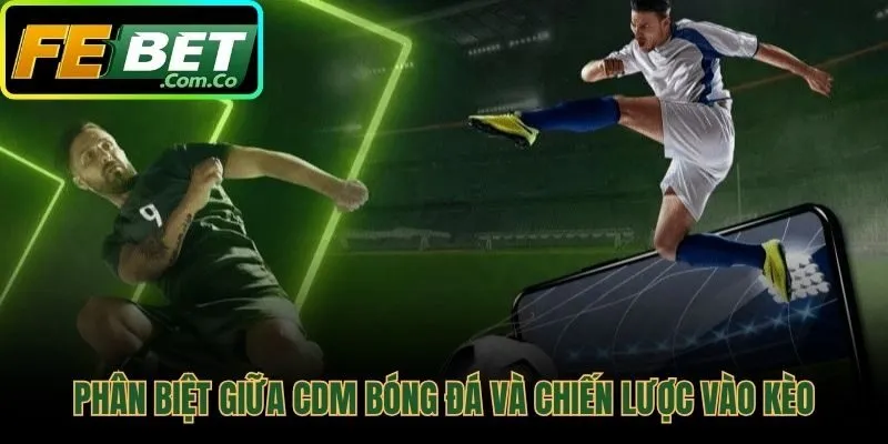 Phân biệt CDM sân cỏ và tư duy vào kèo an toàn